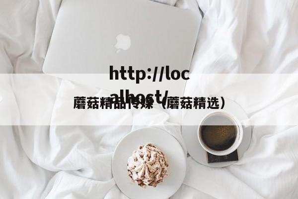 蘑菇精品传媒(蘑菇精选)