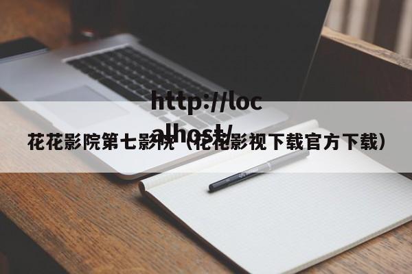 花花影院第七影院(花花影视下载官方下载)