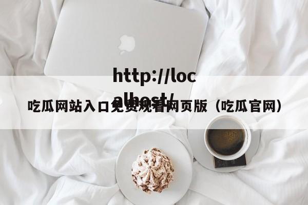 吃瓜网站入口免费观看网页版(吃瓜官网)